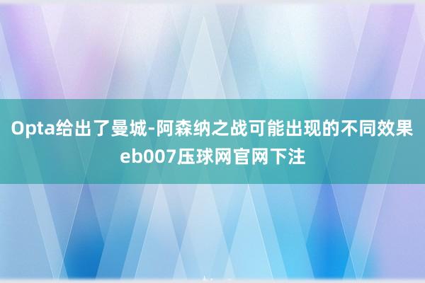 Opta给出了曼城-阿森纳之战可能出现的不同效果eb007压球网官网下注