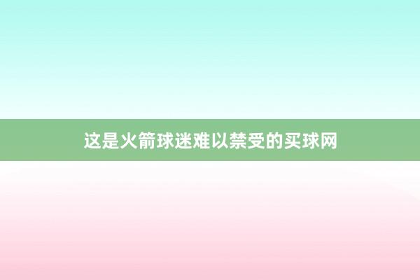 这是火箭球迷难以禁受的买球网