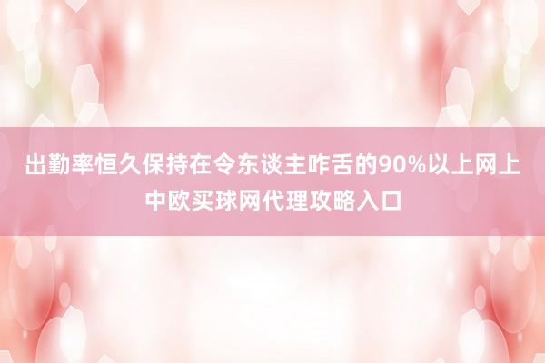 出勤率恒久保持在令东谈主咋舌的90%以上网上中欧买球网代理攻略入口