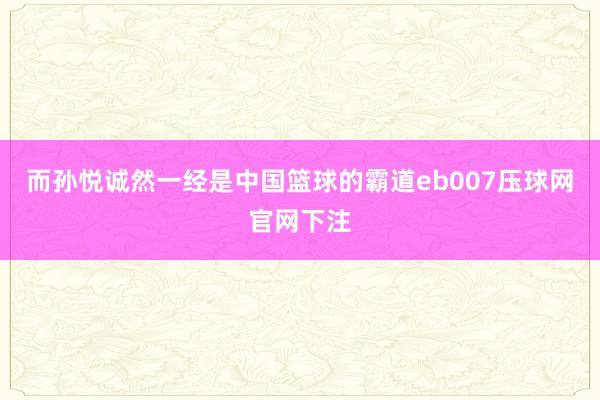 而孙悦诚然一经是中国篮球的霸道eb007压球网官网下注