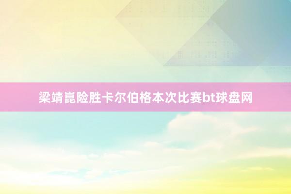 梁靖崑险胜卡尔伯格本次比赛bt球盘网