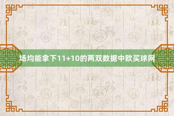 场均能拿下11+10的两双数据中欧买球网