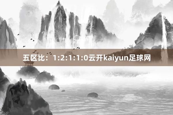 五区比：1:2:1:1:0云开kaiyun足球网