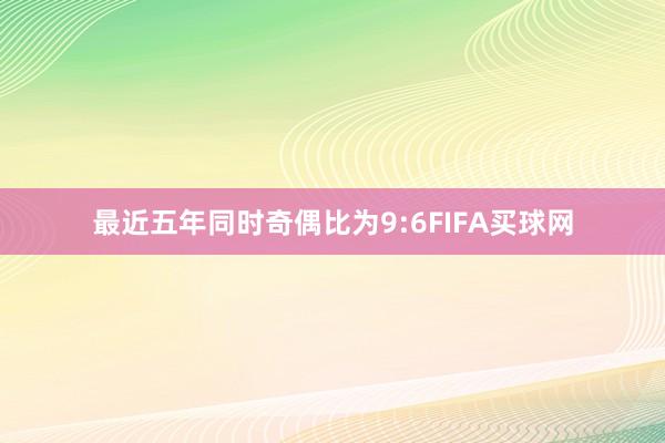 最近五年同时奇偶比为9:6FIFA买球网