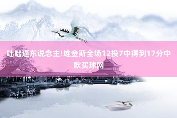 咄咄逼东说念主!维金斯全场12投7中得到17分中欧买球网