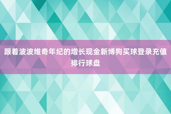 跟着波波维奇年纪的增长现金新博狗买球登录充值排行球盘