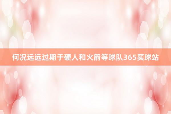 何况远远过期于硬人和火箭等球队365买球站