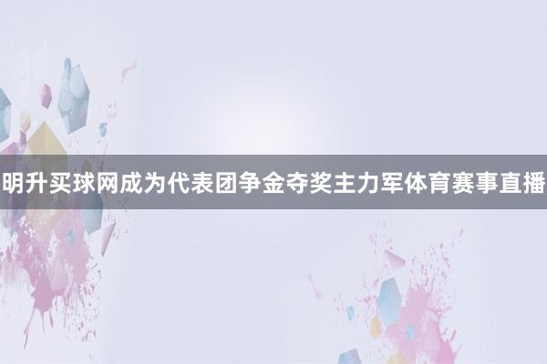 明升买球网成为代表团争金夺奖主力军体育赛事直播