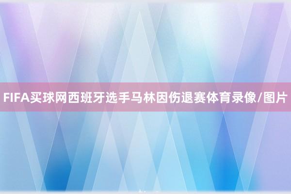 FIFA买球网西班牙选手马林因伤退赛体育录像/图片