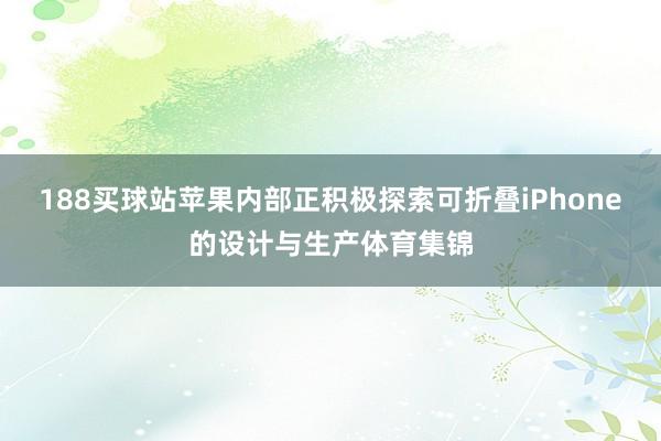 188买球站苹果内部正积极探索可折叠iPhone的设计与生产体育集锦