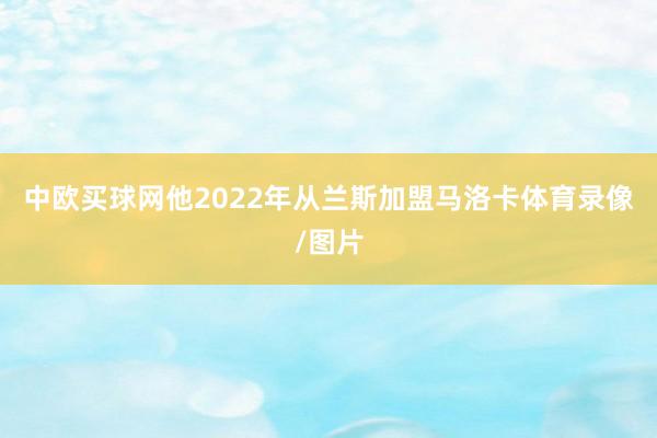 中欧买球网他2022年从兰斯加盟马洛卡体育录像/图片