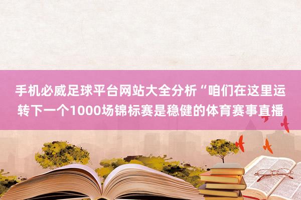 手机必威足球平台网站大全分析　　“咱们在这里运转下一个1000场锦标赛是稳健的体育赛事直播