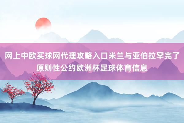 网上中欧买球网代理攻略入口米兰与亚伯拉罕完了原则性公约欧洲杯足球体育信息