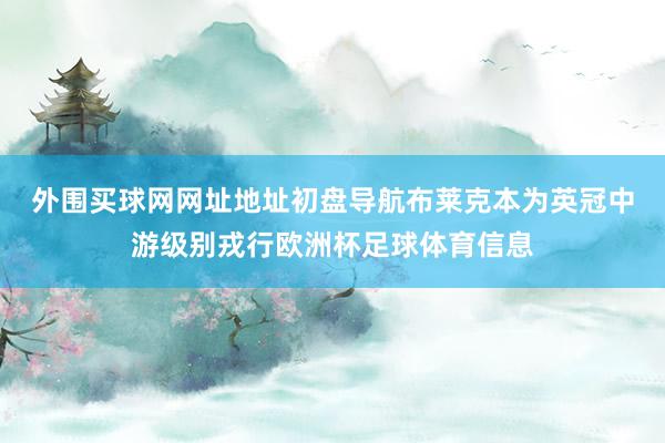 外围买球网网址地址初盘导航　　布莱克本为英冠中游级别戎行欧洲杯足球体育信息