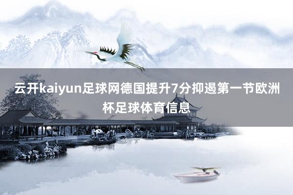 云开kaiyun足球网德国提升7分抑遏第一节欧洲杯足球体育信息