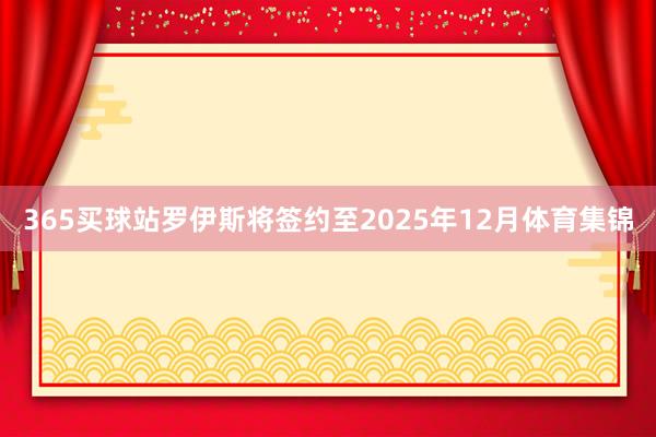 365买球站罗伊斯将签约至2025年12月体育集锦