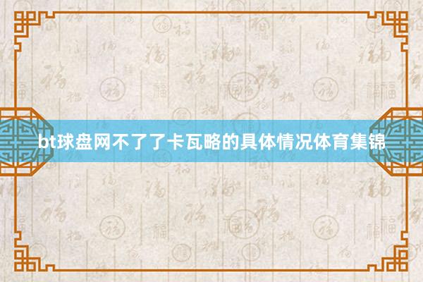 bt球盘网不了了卡瓦略的具体情况体育集锦