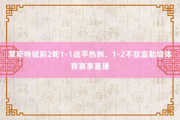 莱斯特城前2轮1-1战平热刺、1-2不敌富勒姆体育赛事直播