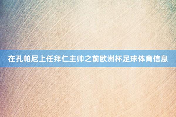 在孔帕尼上任拜仁主帅之前欧洲杯足球体育信息