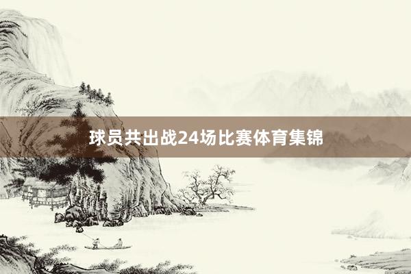 球员共出战24场比赛体育集锦