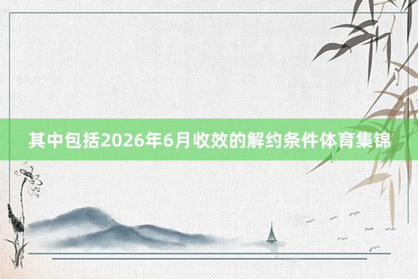 其中包括2026年6月收效的解约条件体育集锦