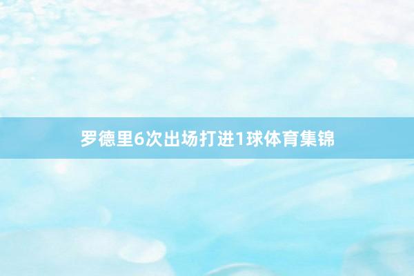 罗德里6次出场打进1球体育集锦