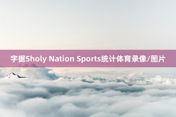 字据Sholy Nation Sports统计体育录像/图片