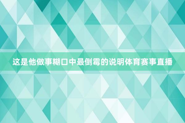 这是他做事糊口中最倒霉的说明体育赛事直播