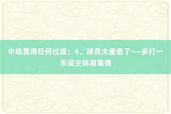 中场莫得任何过渡；4、球员太垂危了——多打一东谈主体育集锦