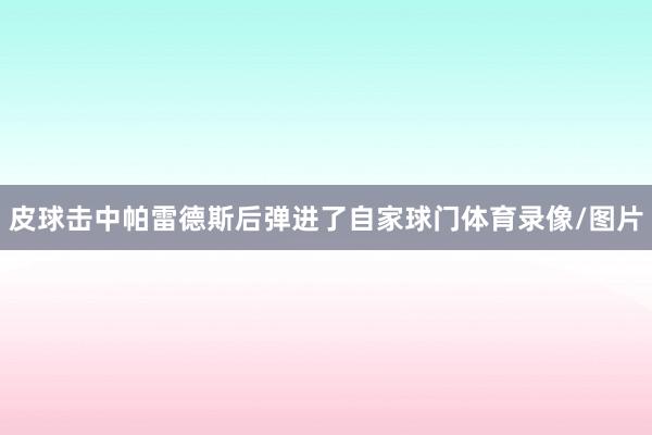 皮球击中帕雷德斯后弹进了自家球门体育录像/图片