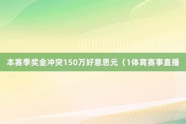 本赛季奖金冲突150万好意思元（1体育赛事直播