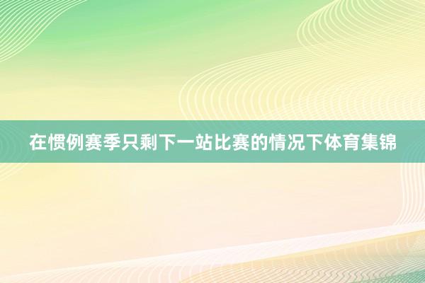 在惯例赛季只剩下一站比赛的情况下体育集锦