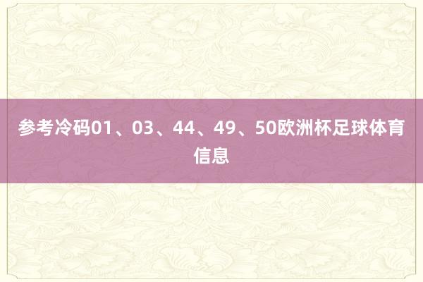 参考冷码01、03、44、49、50欧洲杯足球体育信息