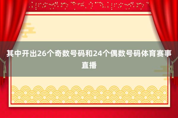 其中开出26个奇数号码和24个偶数号码体育赛事直播