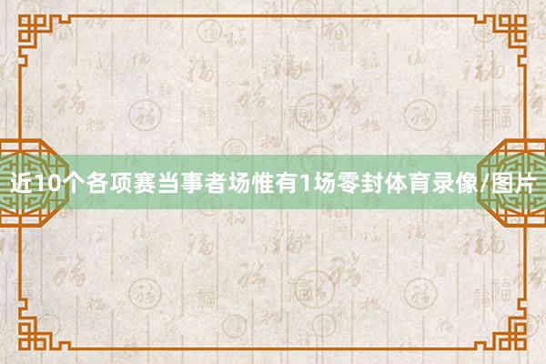 近10个各项赛当事者场惟有1场零封体育录像/图片