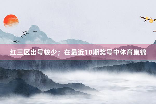 红三区出号较少；　　在最近10期奖号中体育集锦