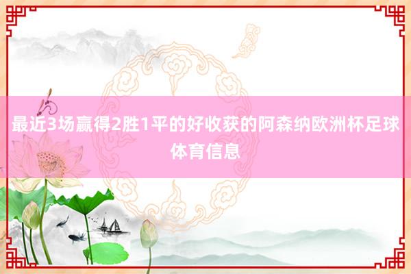 最近3场赢得2胜1平的好收获的阿森纳欧洲杯足球体育信息