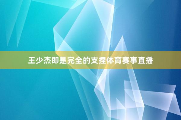 王少杰即是完全的支捏体育赛事直播