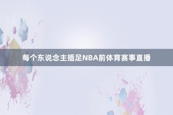 每个东说念主插足NBA前体育赛事直播