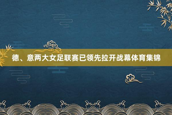 德、意两大女足联赛已领先拉开战幕体育集锦