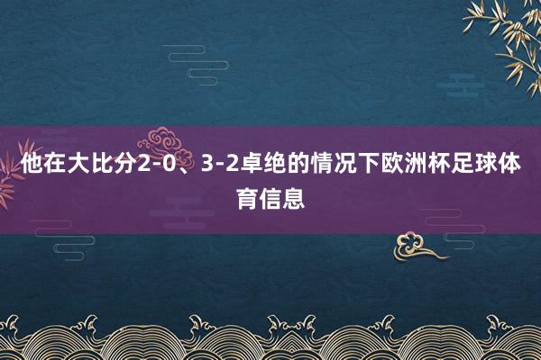 他在大比分2-0、3-2卓绝的情况下欧洲杯足球体育信息