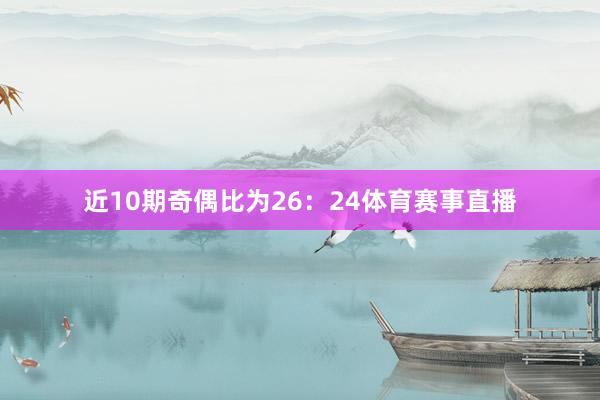 近10期奇偶比为26：24体育赛事直播