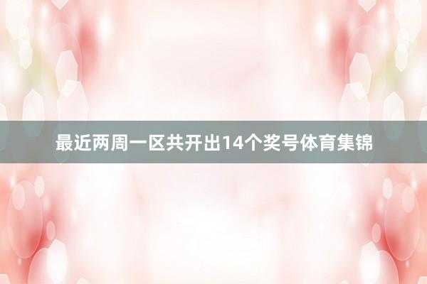 最近两周一区共开出14个奖号体育集锦