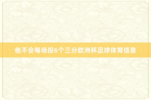 他不会每场投6个三分欧洲杯足球体育信息