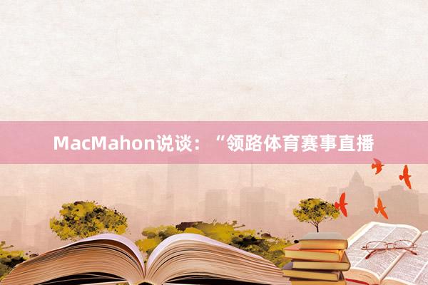 MacMahon说谈：“领路体育赛事直播