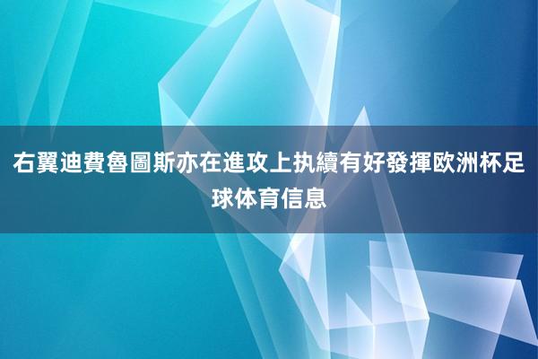 右翼迪費魯圖斯亦在進攻上执續有好發揮欧洲杯足球体育信息