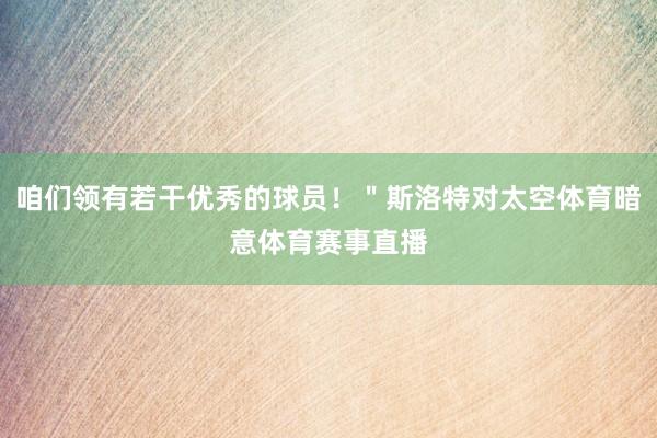 咱们领有若干优秀的球员！＂斯洛特对太空体育暗意体育赛事直播