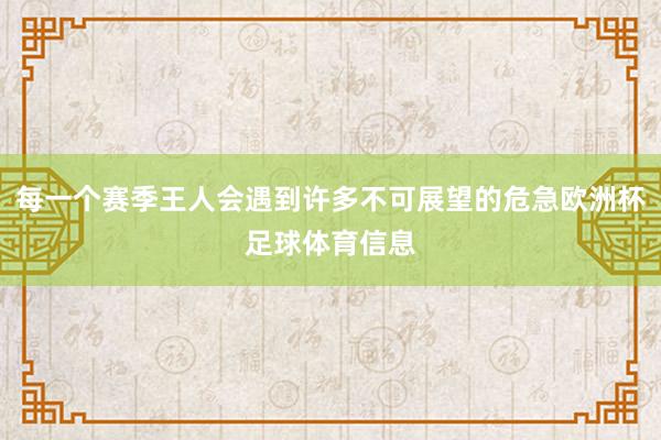 每一个赛季王人会遇到许多不可展望的危急欧洲杯足球体育信息