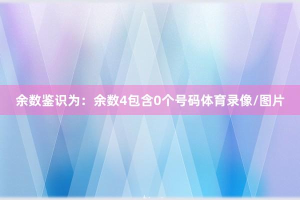 余数鉴识为：余数4包含0个号码体育录像/图片