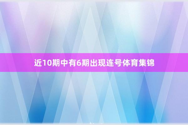 近10期中有6期出现连号体育集锦